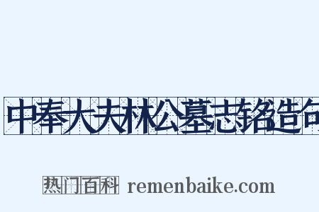 中奉大夫林公墓志铭造句是什么意思的图片